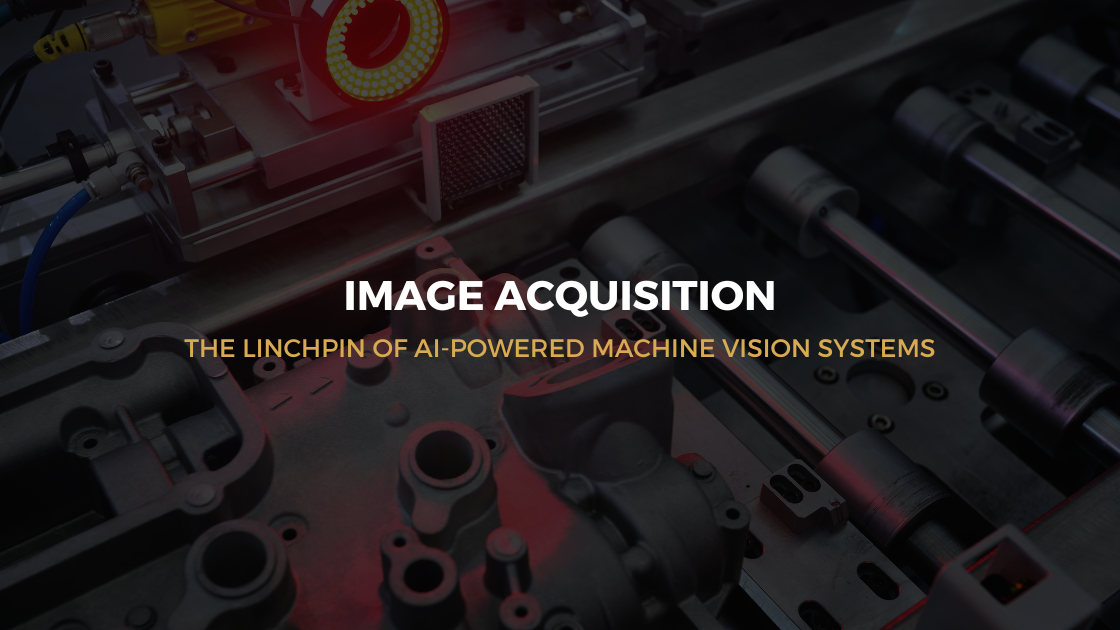 Image Acquisition – The Linchpin of AI-Powered Machine Vision Systems